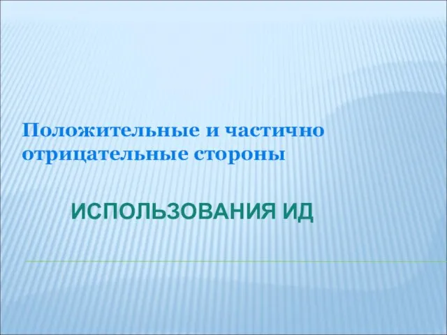 ИСПОЛЬЗОВАНИЯ ИД Положительные и частично отрицательные стороны