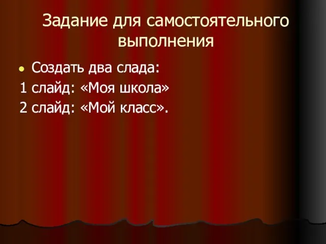 Задание для самостоятельного выполнения Создать два слада: 1 слайд: «Моя школа» 2 слайд: «Мой класс».