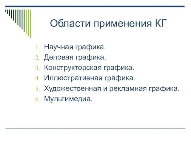 Области применения КГ Научная графика. Деловая графика. Конструкторская графика. Иллюстративная графика. Художественная и рекламная графика. Мультимедиа.