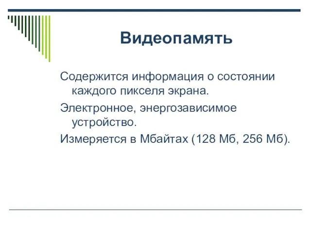 Видеопамять Содержится информация о состоянии каждого пикселя экрана. Электронное, энергозависимое устройство. Измеряется