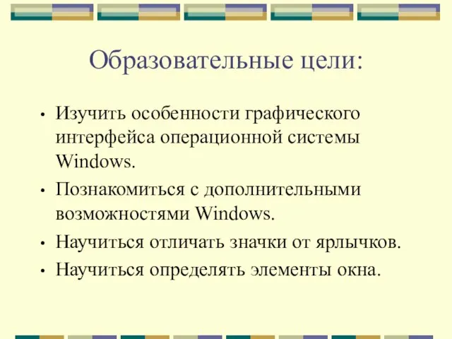 Образовательные цели: Изучить особенности графического интерфейса операционной системы Windows. Познакомиться с дополнительными