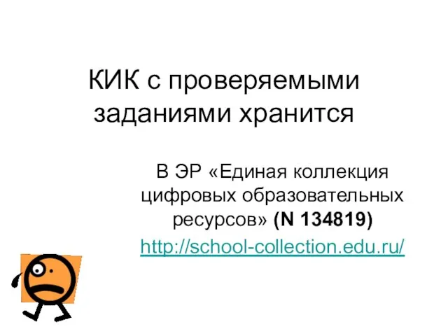 КИК с проверяемыми заданиями хранится В ЭР «Единая коллекция цифровых образовательных ресурсов» (N 134819) http://school-collection.edu.ru/