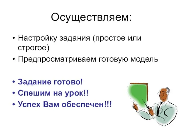 Осуществляем: Настройку задания (простое или строгое) Предпросматриваем готовую модель Задание готово! Спешим