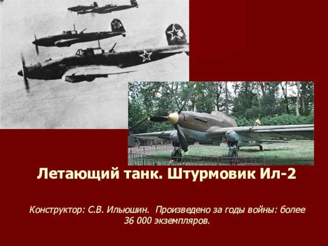 Летающий танк. Штурмовик Ил-2 Конструктор: С.В. Ильюшин. Произведено за годы войны: более 36 000 экземпляров.