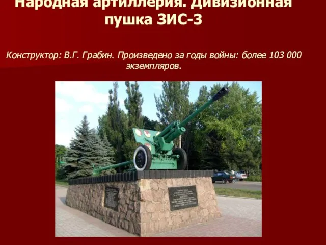 Народная артиллерия. Дивизионная пушка ЗИС-3 Конструктор: В.Г. Грабин. Произведено за годы войны: более 103 000 экземпляров.