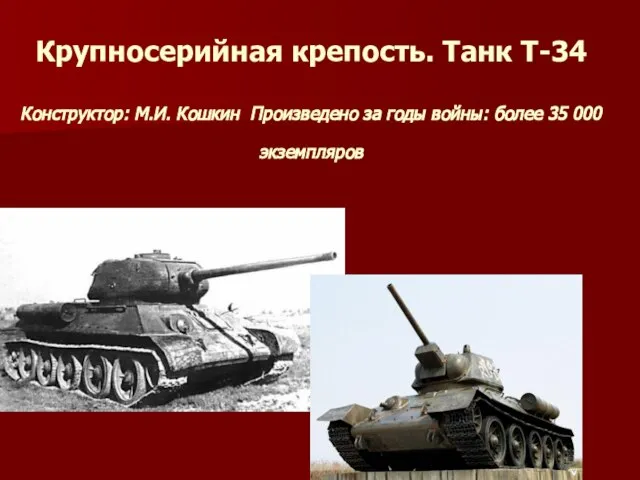 Крупносерийная крепость. Танк Т-34 Конструктор: М.И. Кошкин Произведено за годы войны: более 35 000 экземпляров