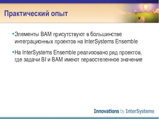 Практический опыт Элементы BAM присутствуют в большинстве интеграционных проектов на InterSystems Ensemble