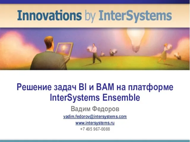 Решение задач BI и BAM на платформе InterSystems Ensemble Вадим Федоров vadim.fedorov@intersystems.com www.intersystems.ru +7 495 967-0088