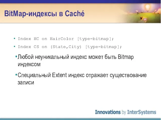 BitMap-индексы в Caché Index HC on HairColor [type=bitmap]; Index CS on (State,City)