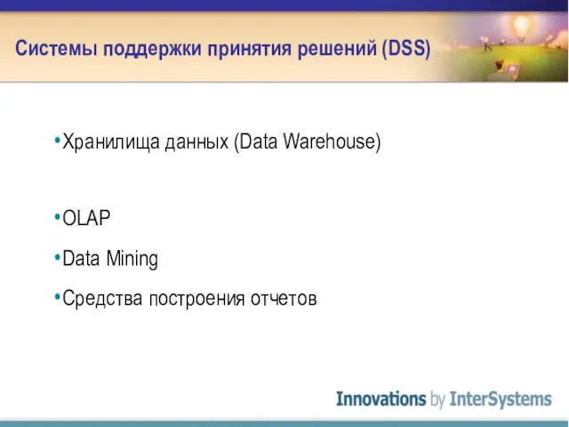 Системы поддержки принятия решений (DSS) Хранилища данных (Data Warehouse) OLAP Data Mining Средства построения отчетов