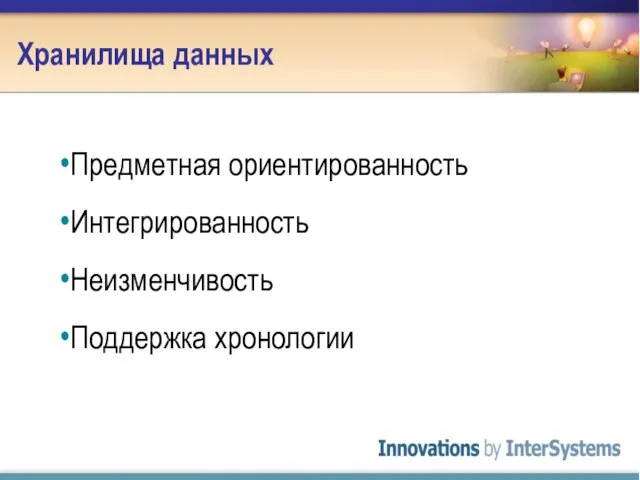 Хранилища данных Предметная ориентированность Интегрированность Неизменчивость Поддержка хронологии