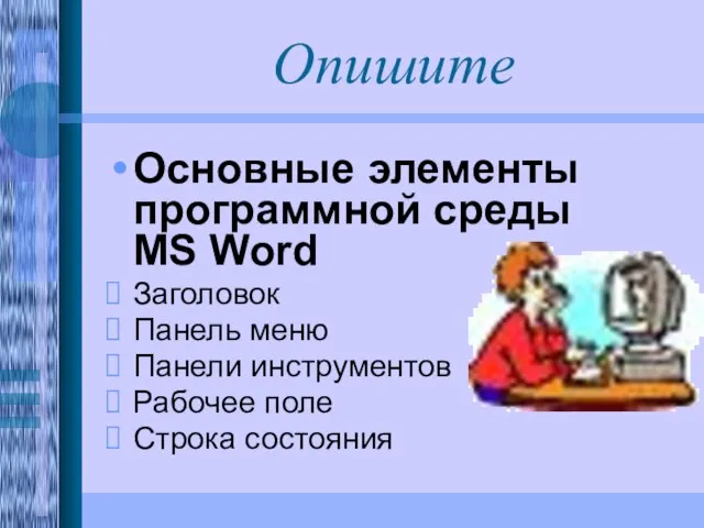 Опишите Основные элементы программной среды MS Word Заголовок Панель меню Панели инструментов Рабочее поле Строка состояния
