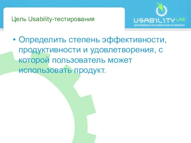 Цель Usability-тестирования Определить степень эффективности, продуктивности и удовлетворения, с которой пользователь может использовать продукт.