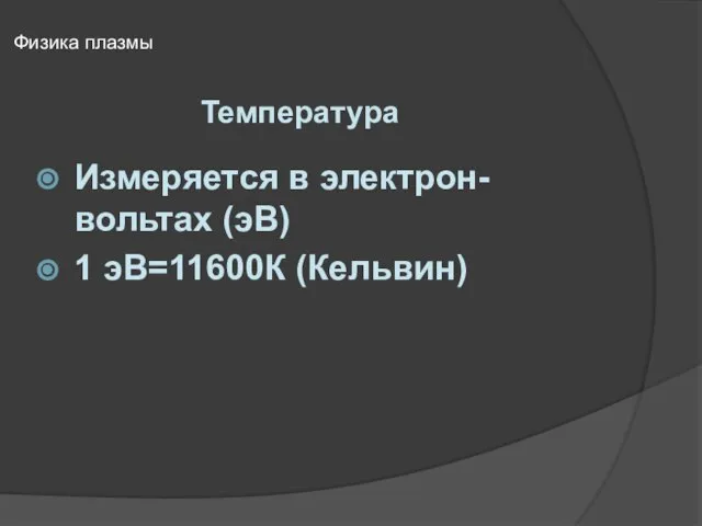 Температура Физика плазмы Измеряется в электрон-вольтах (эВ) 1 эВ=11600К (Кельвин)