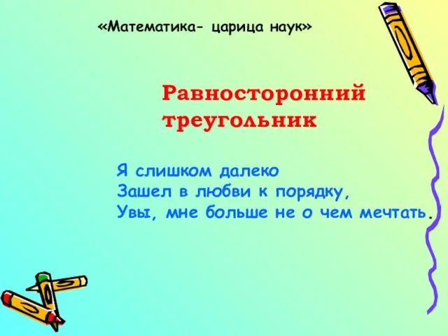 «Математика- царица наук» Равносторонний треугольник Я слишком далеко Зашел в любви к