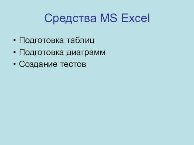 Средства MS Excel Подготовка таблиц Подготовка диаграмм Создание тестов