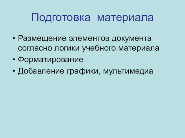 Подготовка материала Размещение элементов документа согласно логики учебного материала Форматирование Добавление графики, мультимедиа