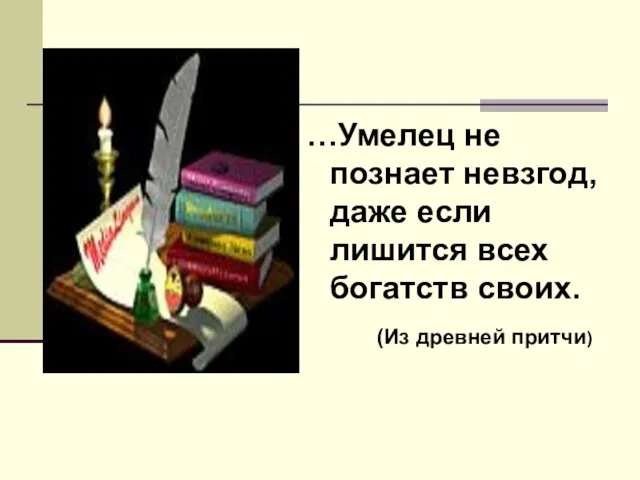 …Умелец не познает невзгод, даже если лишится всех богатств своих. (Из древней притчи)