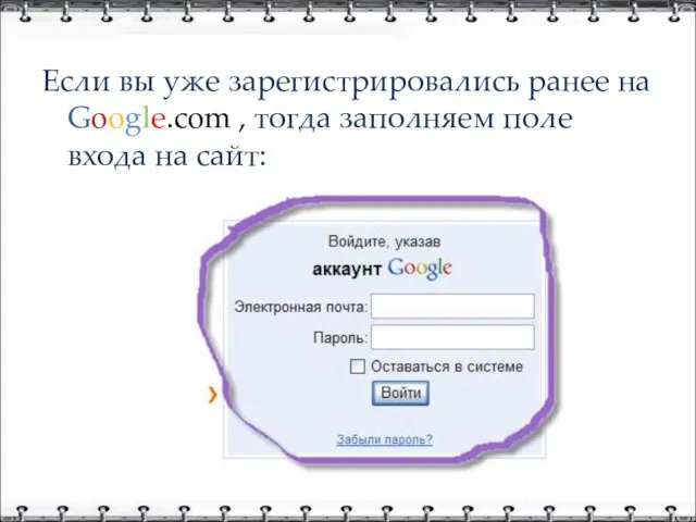 Если вы уже зарегистрировались ранее на Google.com , тогда заполняем поле входа на сайт: