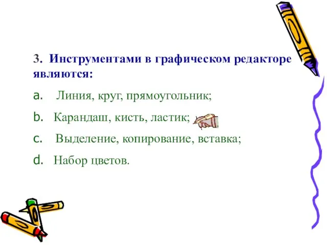 3. Инструментами в графическом редакторе являются: a. Линия, круг, прямоугольник; b. Карандаш,