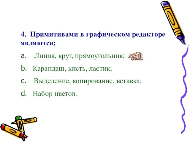 4. Примитивами в графическом редакторе являются: a. Линия, круг, прямоугольник; b. Карандаш,