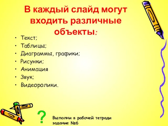 В каждый слайд могут входить различные объекты: Текст; Таблицы; Диаграммы, графики; Рисунки;