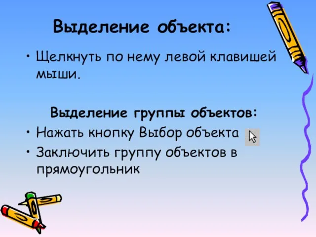 Выделение объекта: Щелкнуть по нему левой клавишей мыши. Выделение группы объектов: Нажать