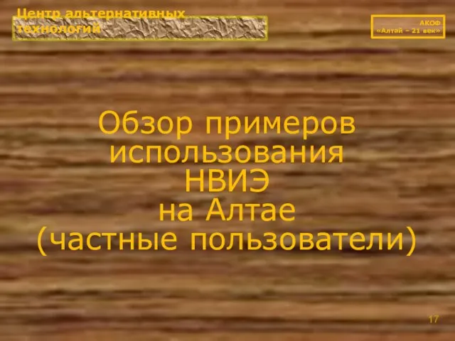 Обзор примеров использования НВИЭ на Алтае (частные пользователи) Центр альтернативных технологий АКОФ «Алтай – 21 век»