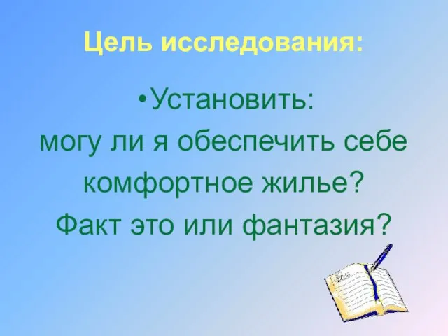 Цель исследования: Установить: могу ли я обеспечить себе комфортное жилье? Факт это или фантазия?