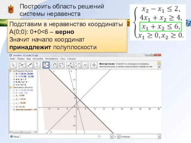 Построить область решений системы неравенств Подставим в неравенство координаты А(0;0): 0+0 Значит начало координат принадлежит полуплоскости