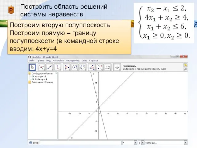 Построить область решений системы неравенств Построим вторую полуплоскость Построим прямую – границу