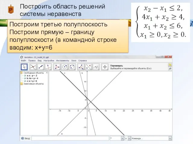 Построить область решений системы неравенств Построим третью полуплоскость Построим прямую – границу