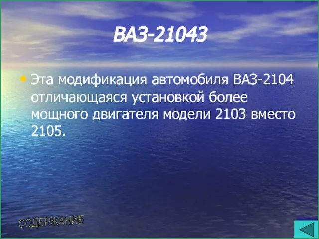 ВАЗ-21043 Эта модификация автомобиля ВАЗ-2104 отличающаяся установкой более мощного двигателя модели 2103 вместо 2105. СОДЕРЖАНИЕ