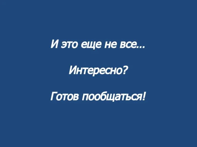 И это еще не все… Интересно? Готов пообщаться!