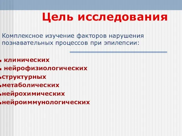 Цель исследования Комплексное изучение факторов нарушения познавательных процессов при эпилепсии: клинических нейрофизиологических структурных метаболических нейрохимических нейроиммунологических