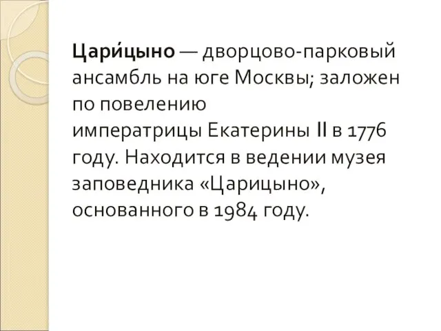 Цари́цыно — дворцово-парковый ансамбль на юге Москвы; заложен по повелению императрицы Екатерины