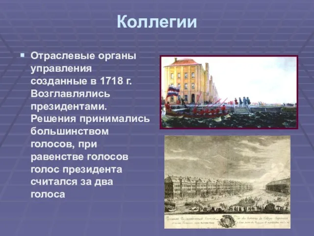 Коллегии Отраслевые органы управления созданные в 1718 г. Возглавлялись президентами. Решения принимались