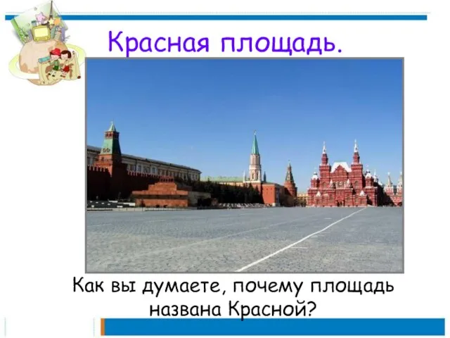 Красная площадь. Как вы думаете, почему площадь названа Красной?