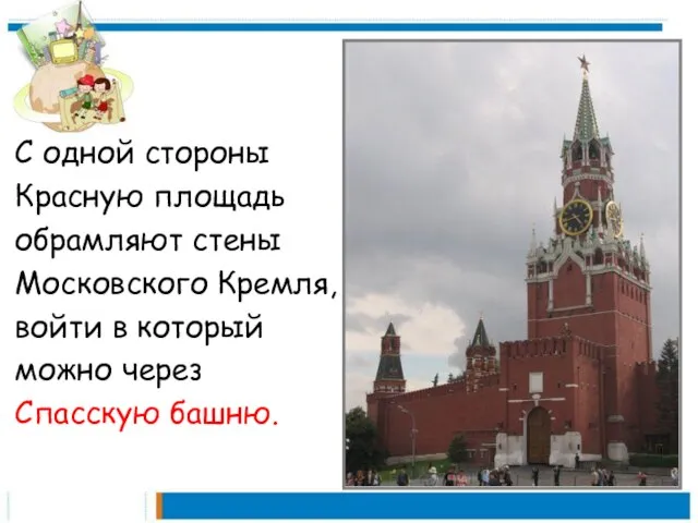 С одной стороны Красную площадь обрамляют стены Московского Кремля, войти в который можно через Спасскую башню.
