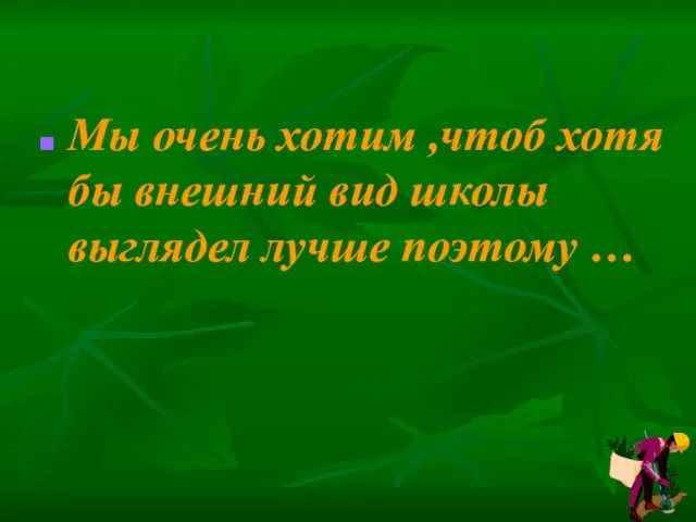 Мы очень хотим ,чтоб хотя бы внешний вид школы выглядел лучше поэтому …