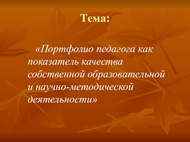 Тема: «Портфолио педагога как показатель качества собственной образовательной и научно-методической деятельности»