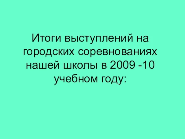 Итоги выступлений на городских соревнованиях нашей школы в 2009 -10 учебном году: