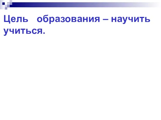 Цель образования – научить учиться.