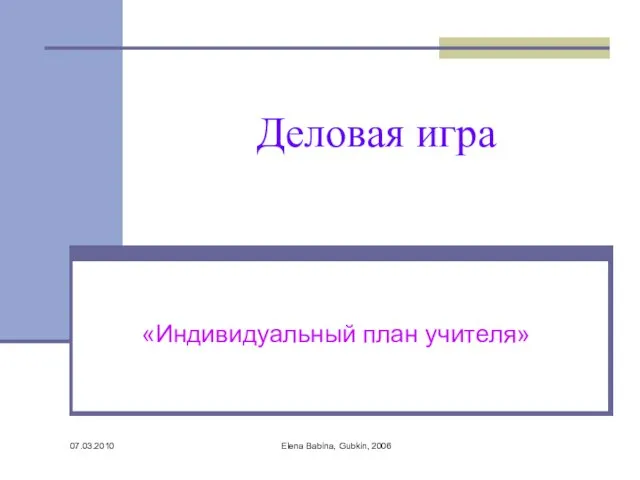 07.03.2010 Elena Babina, Gubkin, 2006 Деловая игра «Индивидуальный план учителя»