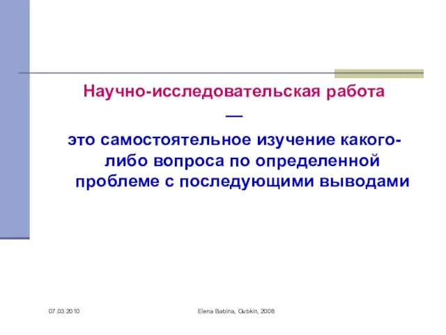 07.03.2010 Elena Babina, Gubkin, 2006 Научно-исследовательская работа — это самостоятельное изучение какого-либо