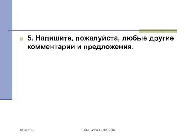 07.03.2010 Elena Babina, Gubkin, 2006 5. Напишите, пожалуйста, любые другие комментарии и предложения.