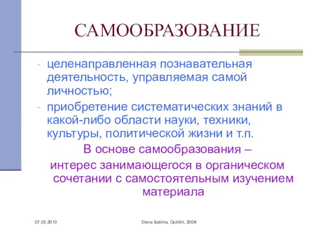 07.03.2010 Elena Babina, Gubkin, 2006 САМООБРАЗОВАНИЕ целенаправленная познавательная деятельность, управляемая самой личностью;