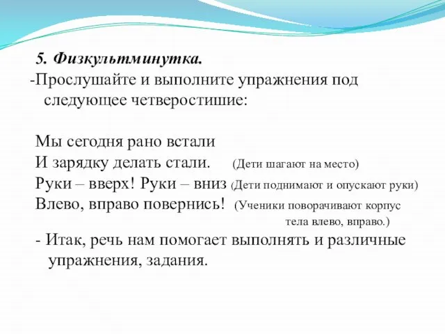 5. Физкультминутка. Прослушайте и выполните упражнения под следующее четверостишие: Мы сегодня рано