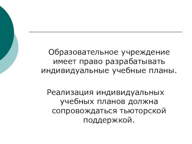 Образовательное учреждение имеет право разрабатывать индивидуальные учебные планы. Реализация индивидуальных учебных планов должна сопровождаться тьюторской поддержкой.