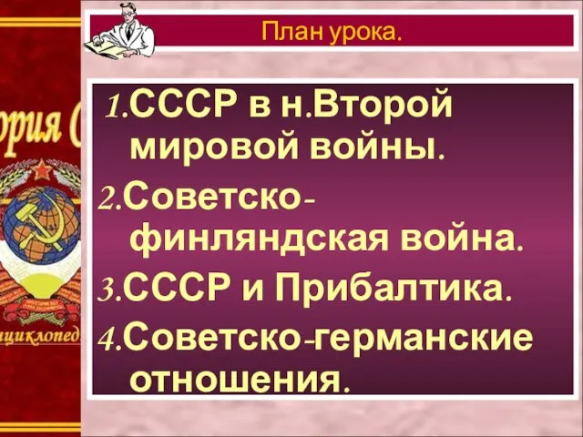 1.СССР в н.Второй мировой войны. 2.Советско-финляндская война. 3.СССР и Прибалтика. 4.Советско-германские отношения. План урока.